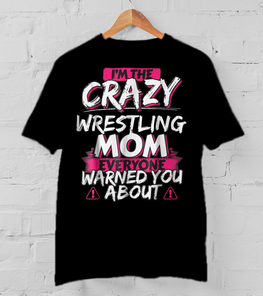 I'm The Crazy Wrestling Mom Everyone Warned You About T-Shirt