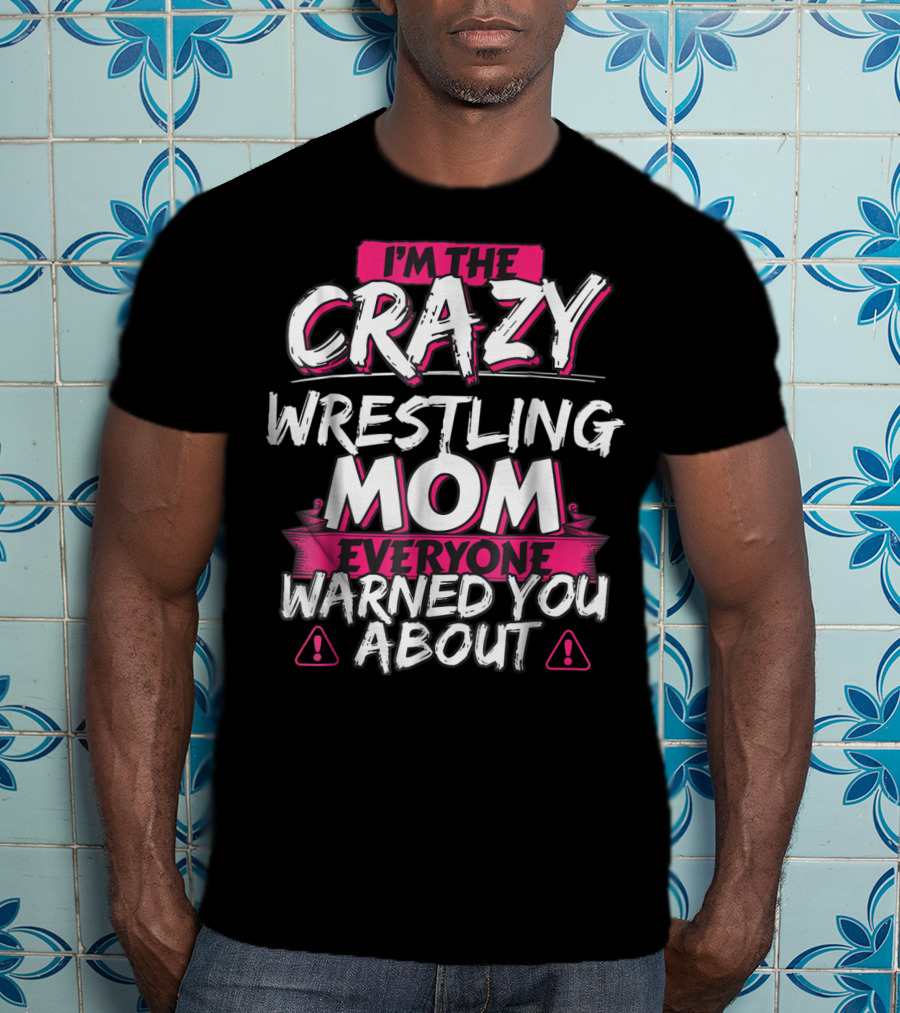 I'm The Crazy Wrestling Mom Everyone Warned You About T-Shirt