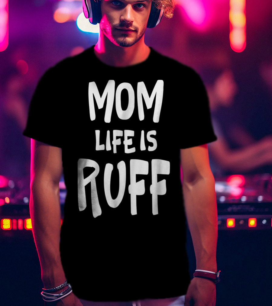 Dog Mom Life Is Ruff T-Shirt