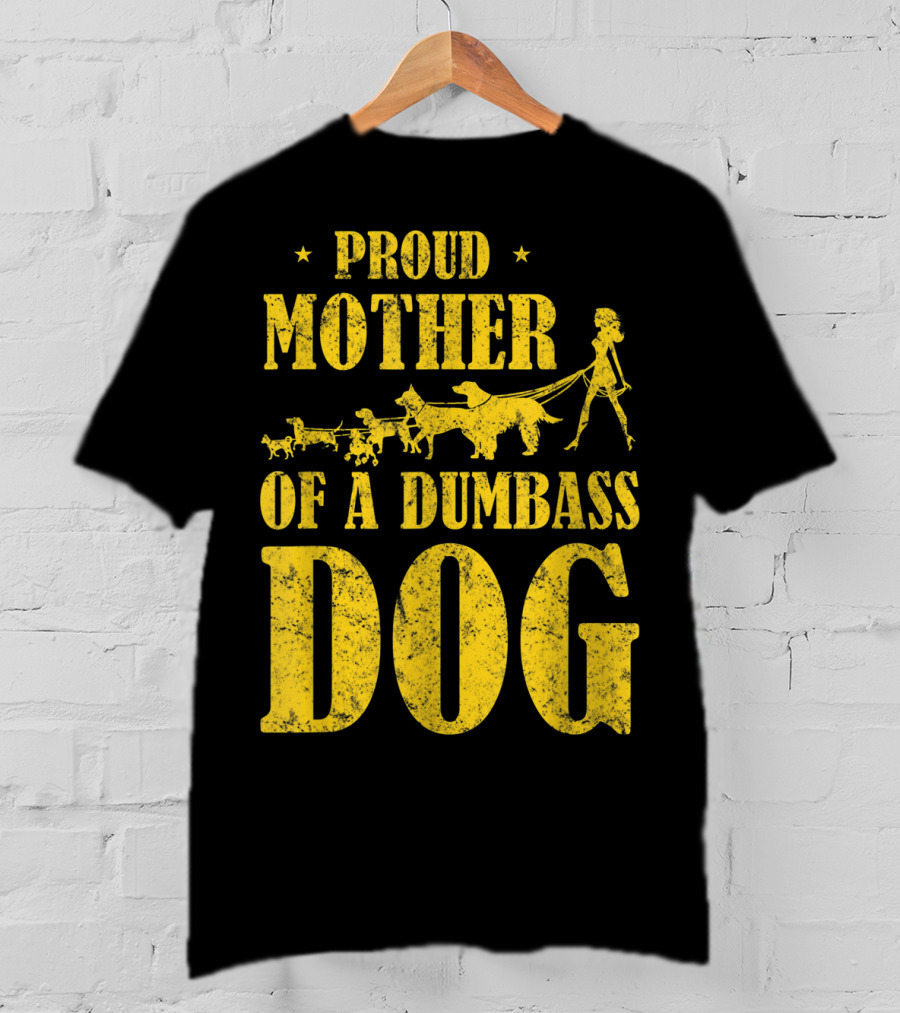 Proud Mother Of A Dumbass Dog Funny Dog Mom T-Shirt