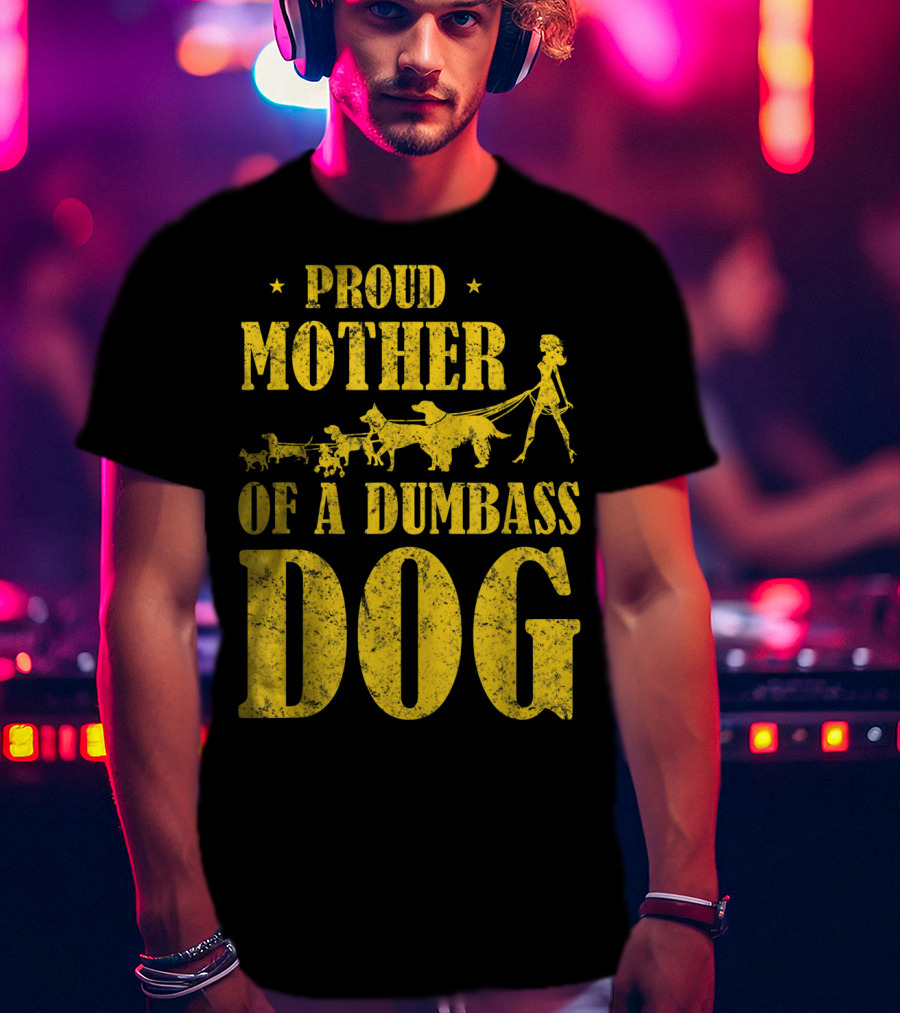 Proud Mother Of A Dumbass Dog Funny Dog Mom T-Shirt
