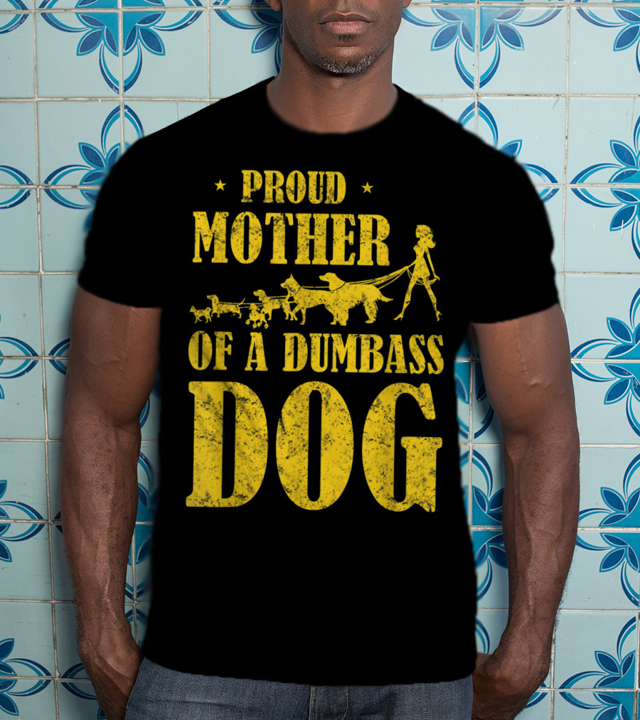 Proud Mother Of A Dumbass Dog Funny Dog Mom T-Shirt