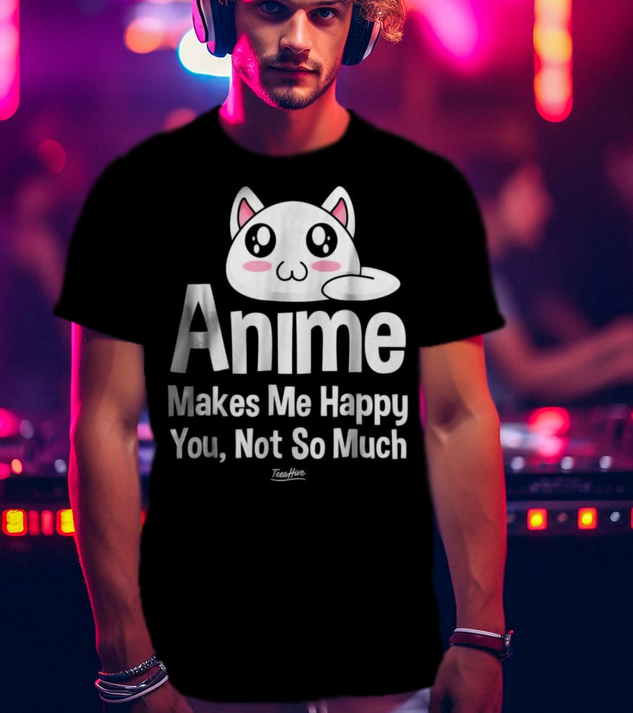 Anime Makes Me Happy You Not So Much Cute Cat T-Shirt