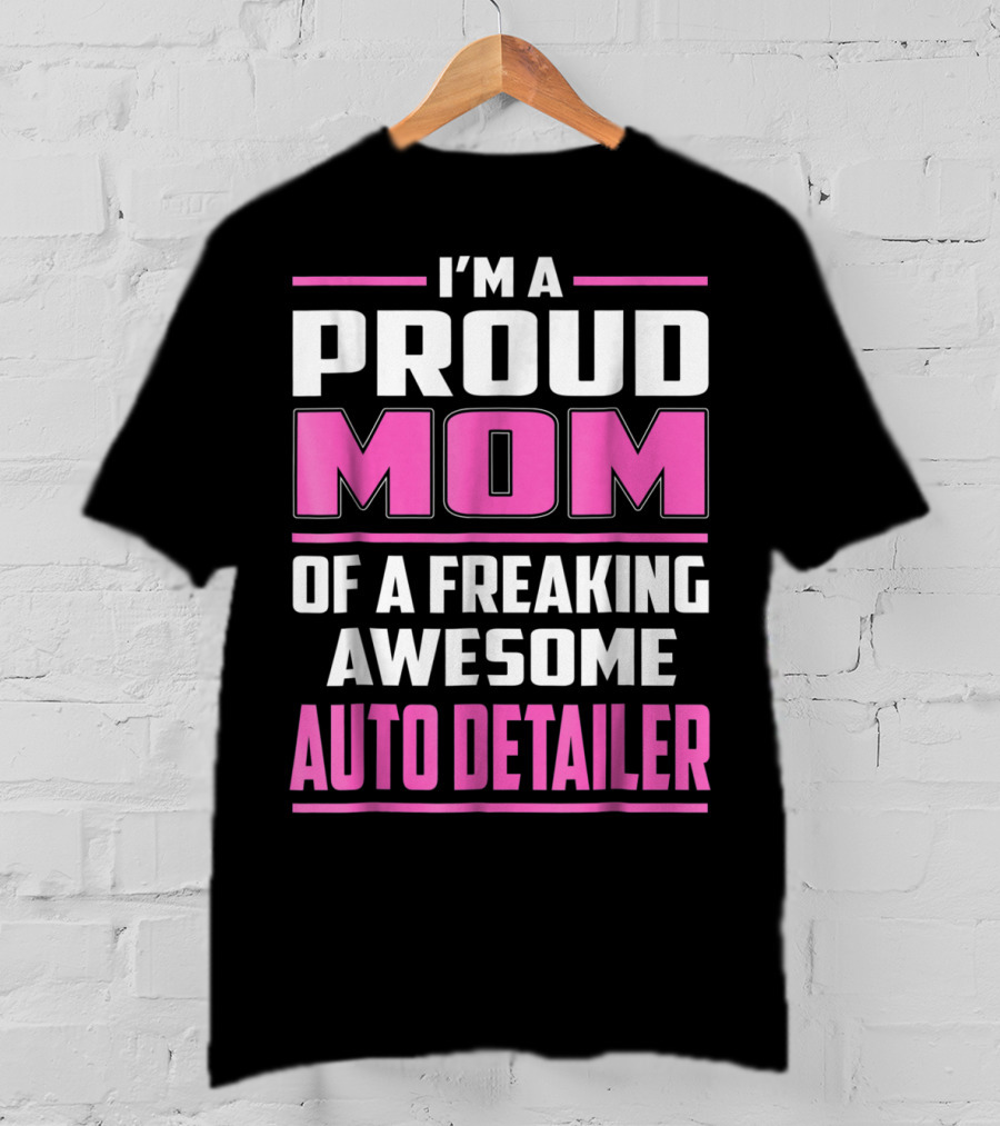I'm A Proud Mom Of A Freaking Awesome Auto Detailer T-Shirt