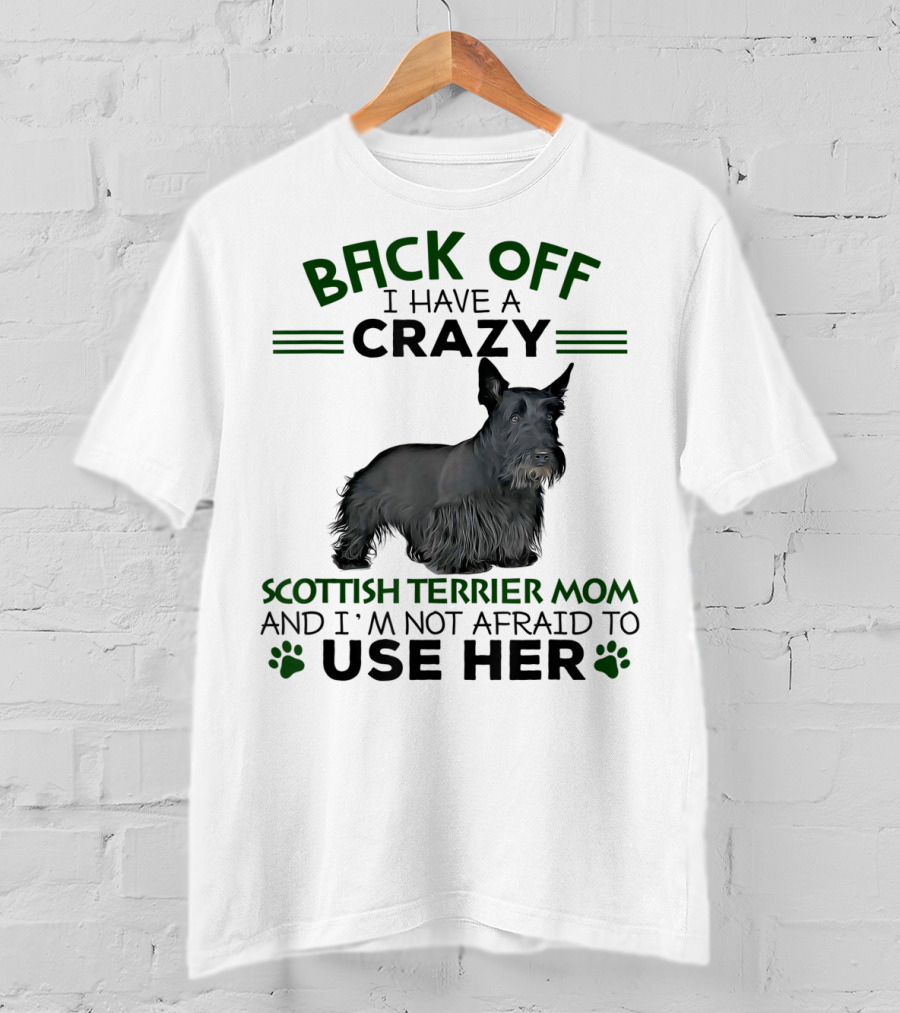 Back Off I Have A Crazy Scottish Terrier Mom And I'm Not Afraid To Use Her T-Shirt