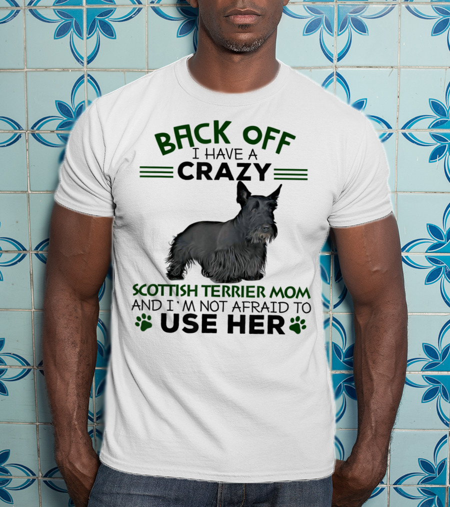 Back Off I Have A Crazy Scottish Terrier Mom And I'm Not Afraid To Use Her T-Shirt