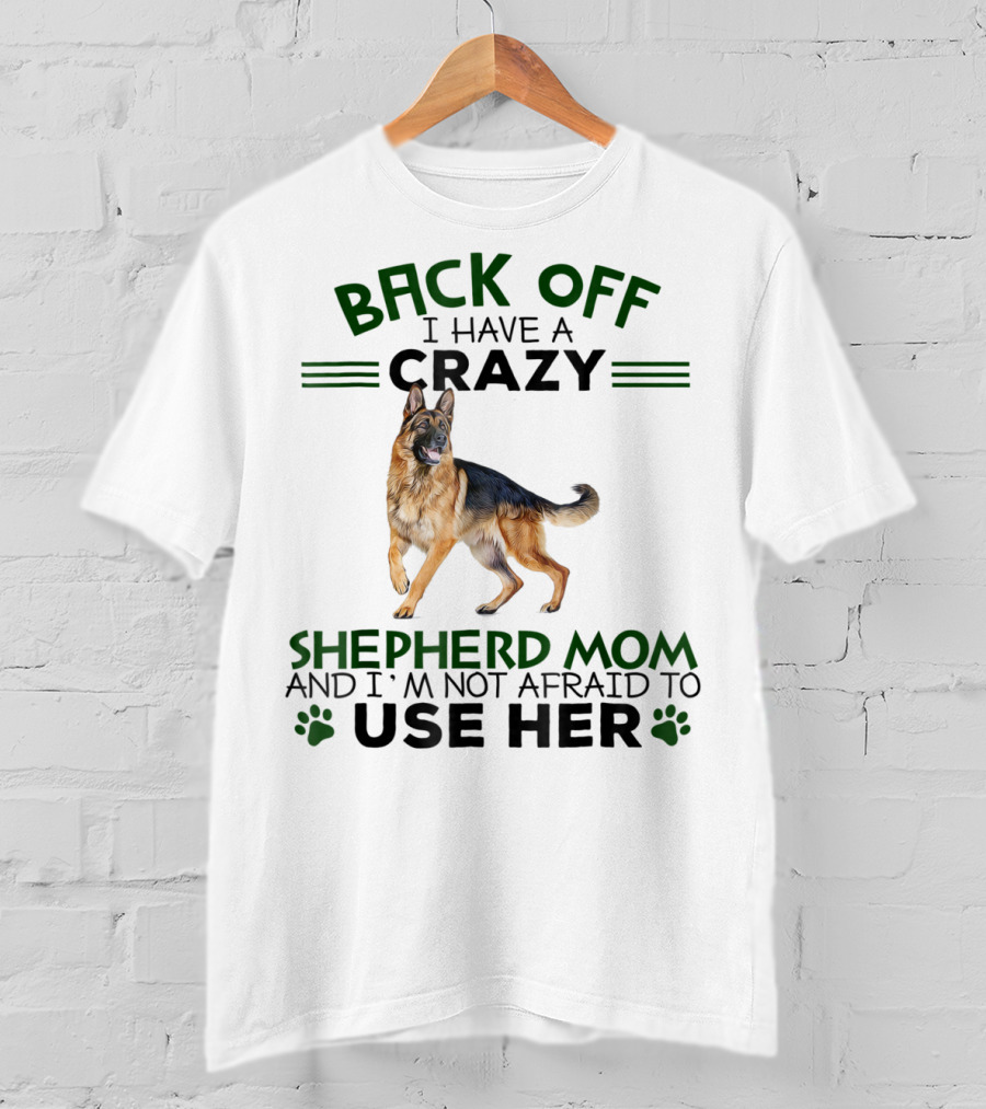 Back Off I Have A Crazy Shepherd Mom And I'm Not Afraid To Use Her T-Shirt
