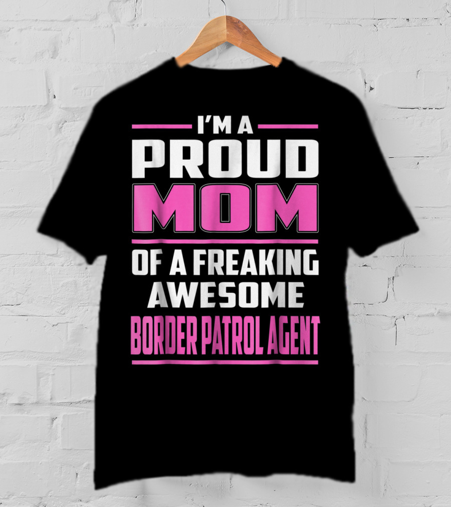 I'm A Proud Mom Of A Freaking Awesome Border Patrol Agent T-Shirt