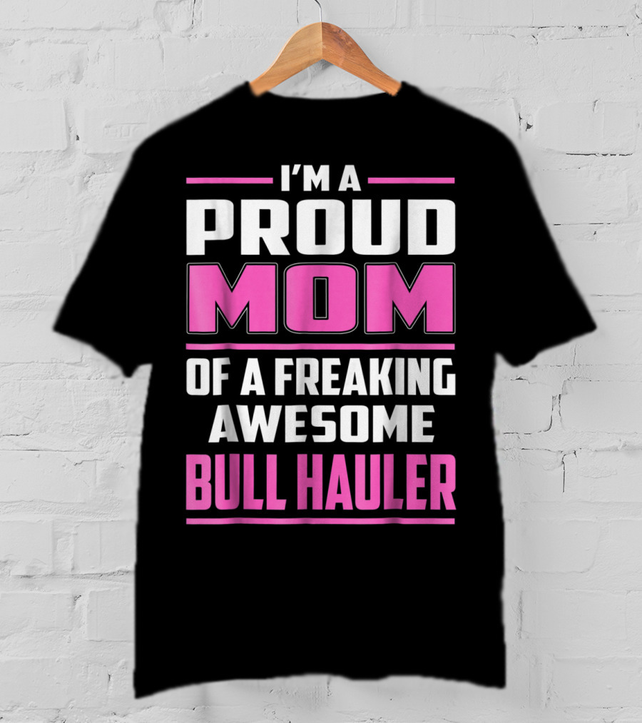 I'm A Proud Mom Of A Freaking Awesome Bull Hauler T-Shirt