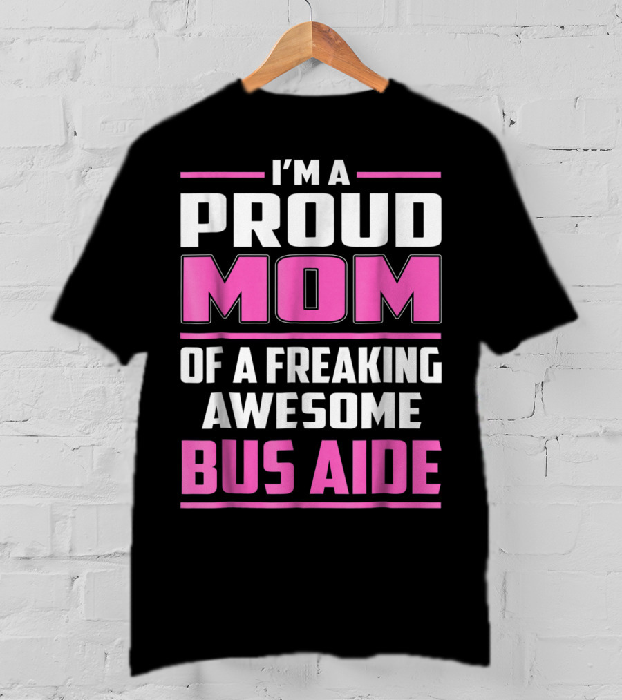 I'm A Proud Mom Of A Freaking Awesome Bus Aide T-Shirt