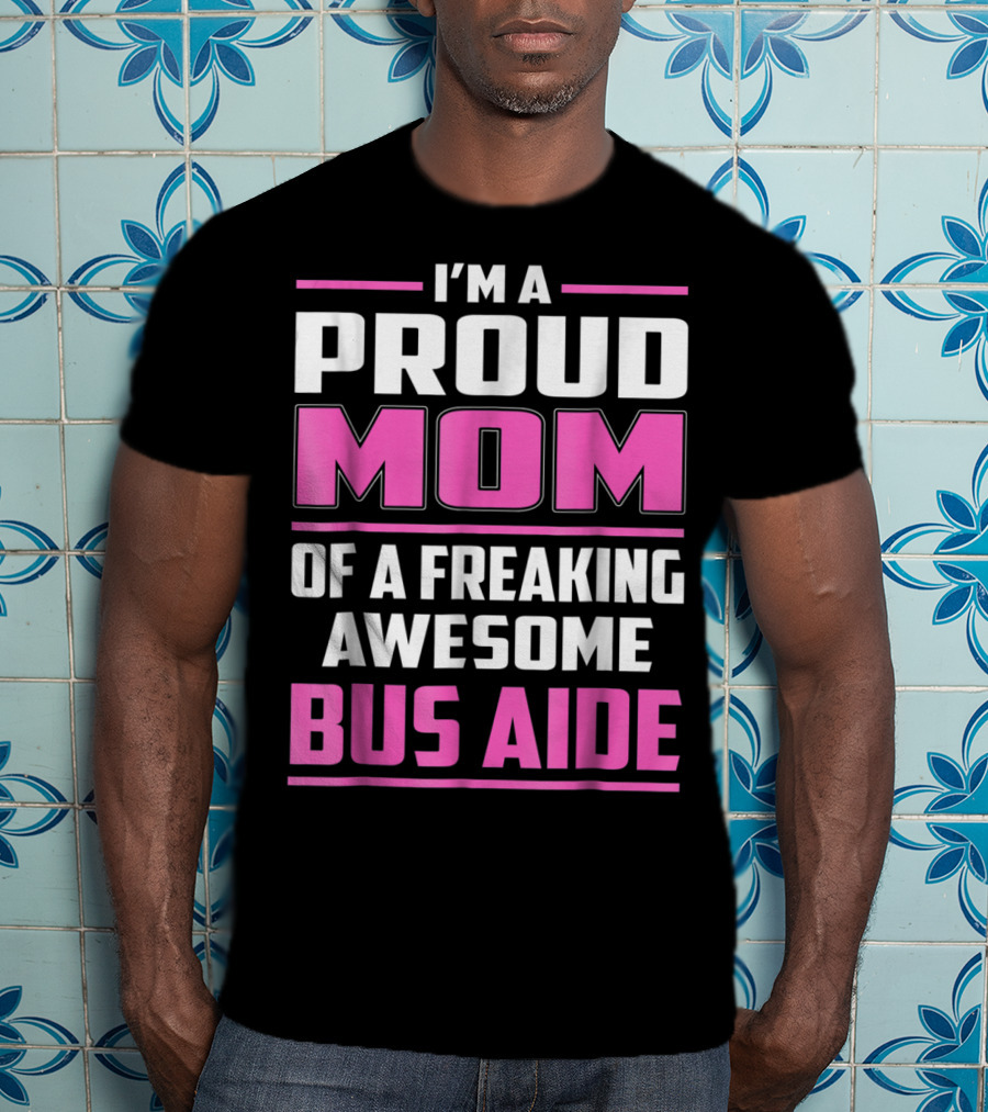 I'm A Proud Mom Of A Freaking Awesome Bus Aide T-Shirt