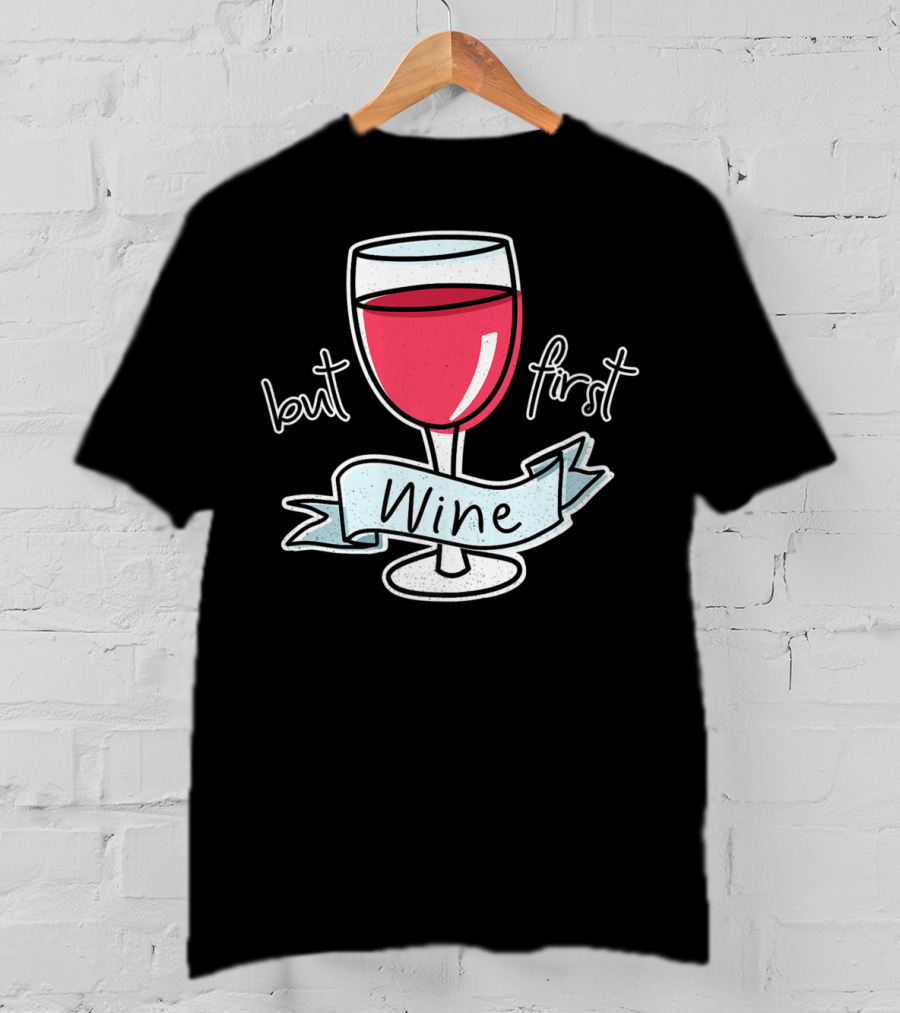 But First Wine Red Wine Lovers Funny Quote With Wine Glass T-Shirt