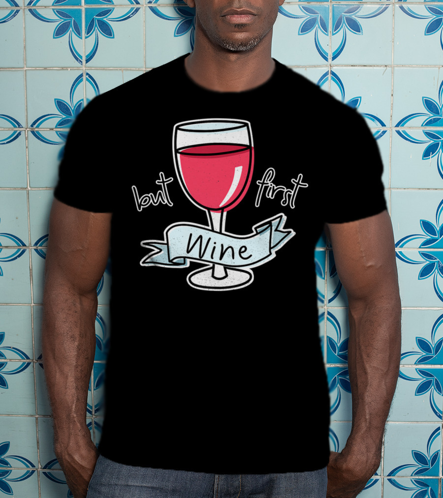 But First Wine Red Wine Lovers Funny Quote With Wine Glass T-Shirt