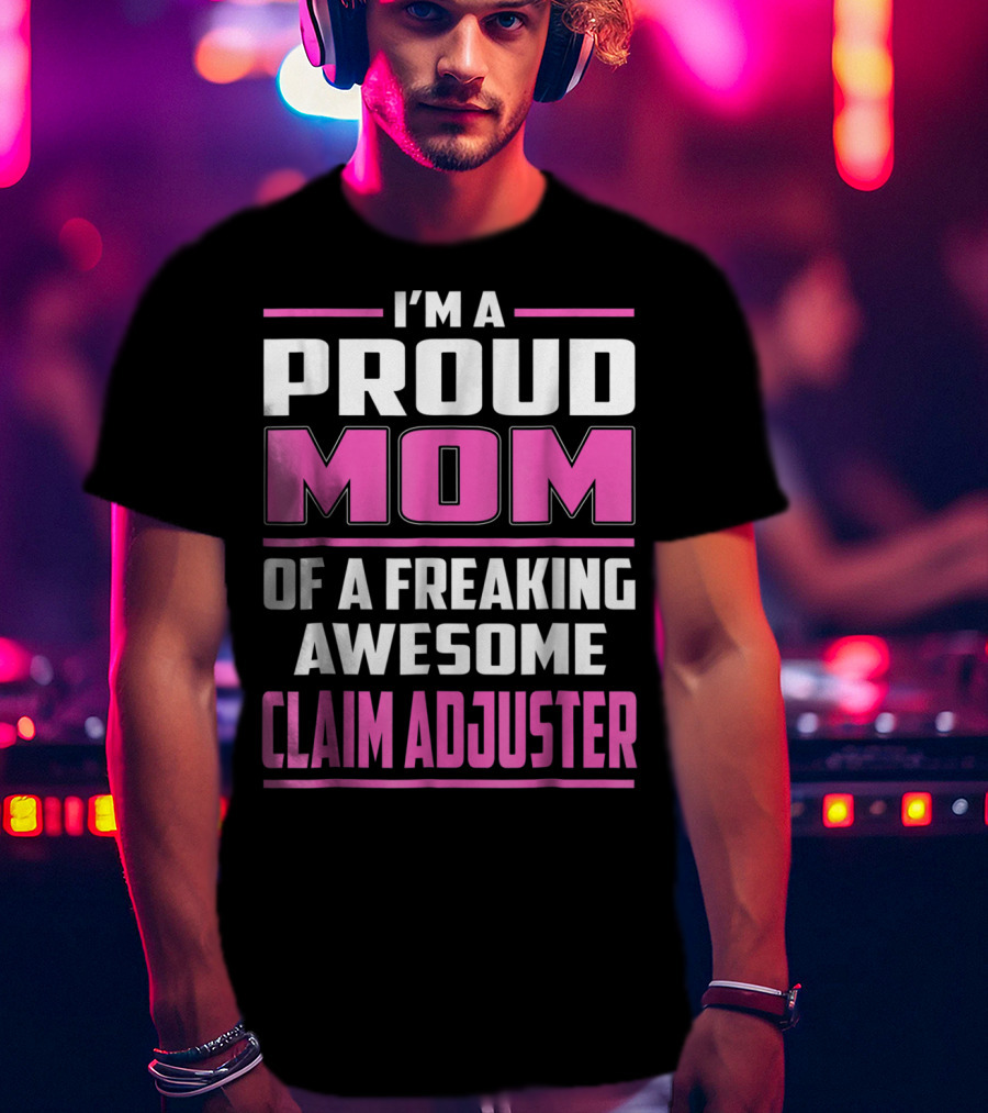 I'm A Proud Mom Of A Freaking Awesome Claim Adjuster T-Shirt