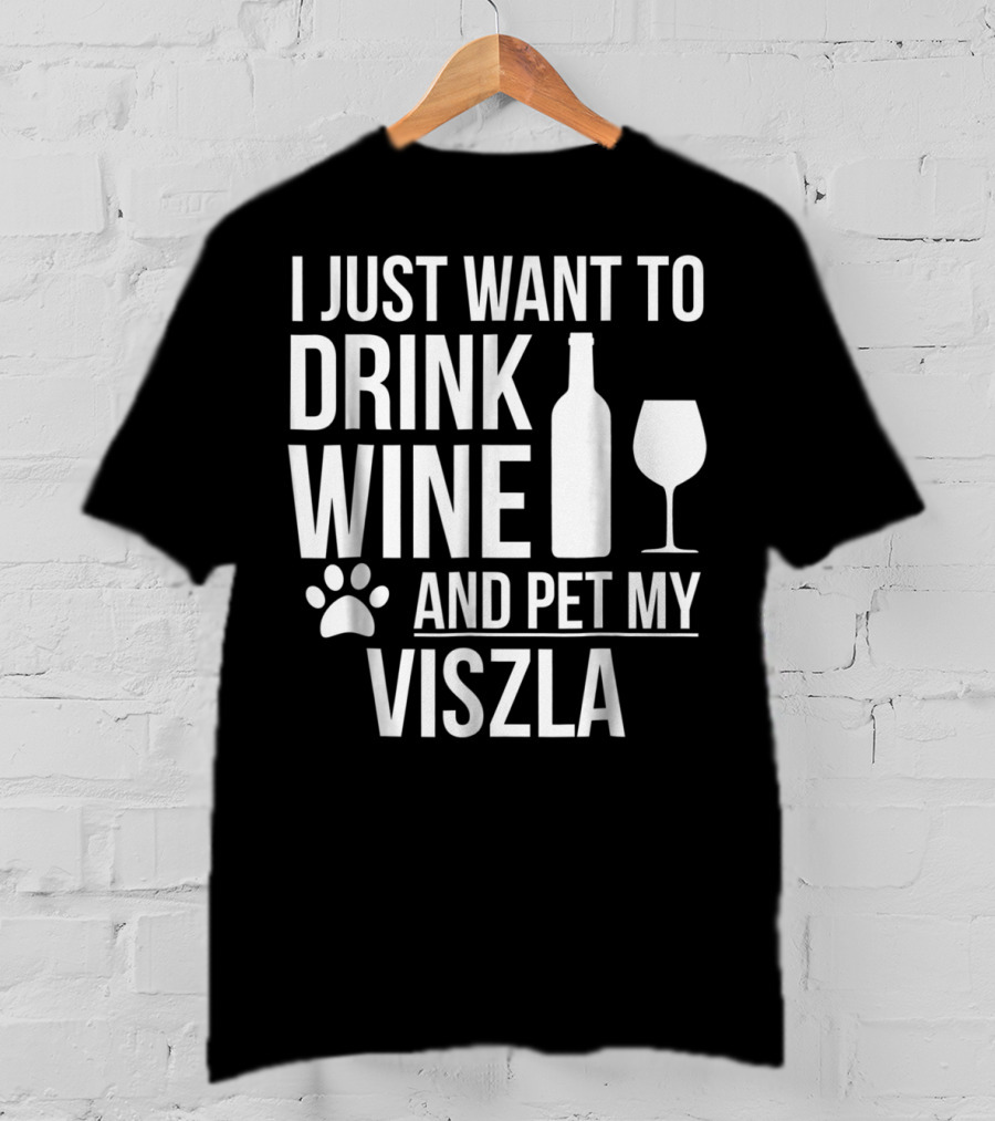 I Just Want To Drink Wine And Pet My Viszla Dog Owner Dog Lover Dog Mom T-Shirt