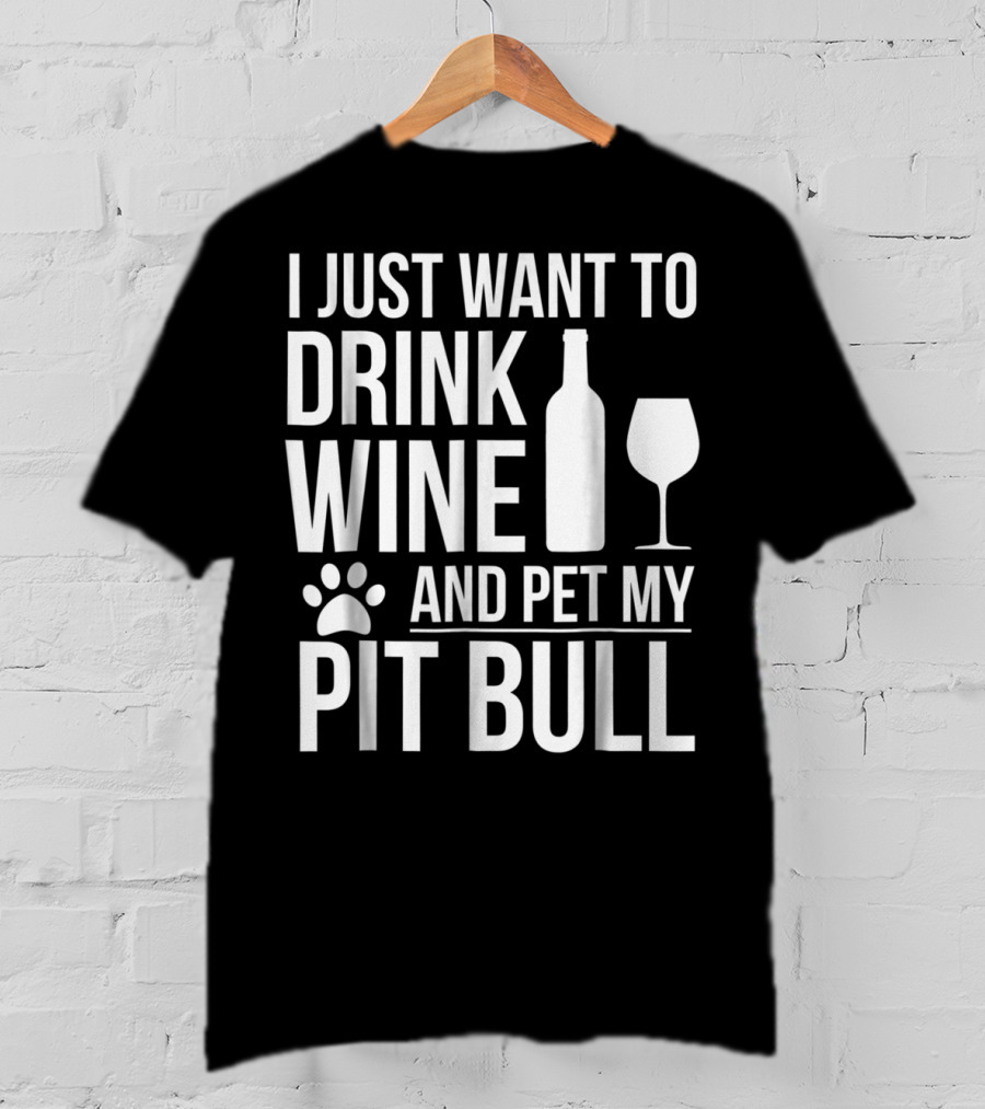 I Just Want To Drink Wine And Pet My Pit Bull Dog Owner Dog Lover Dog Mom2 T-Shirt
