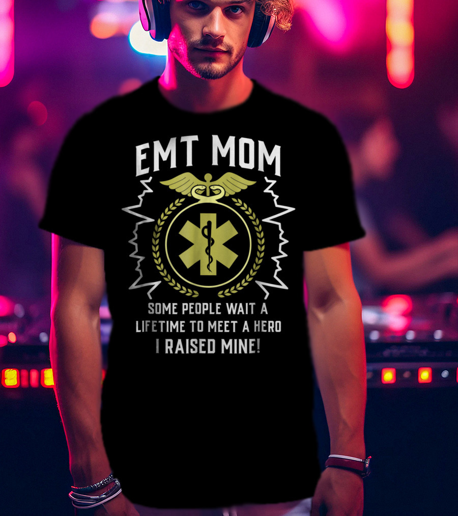 EMT Mom Some People Wait A Lifetime To Meet A Hero I Raised Mine T-Shirt