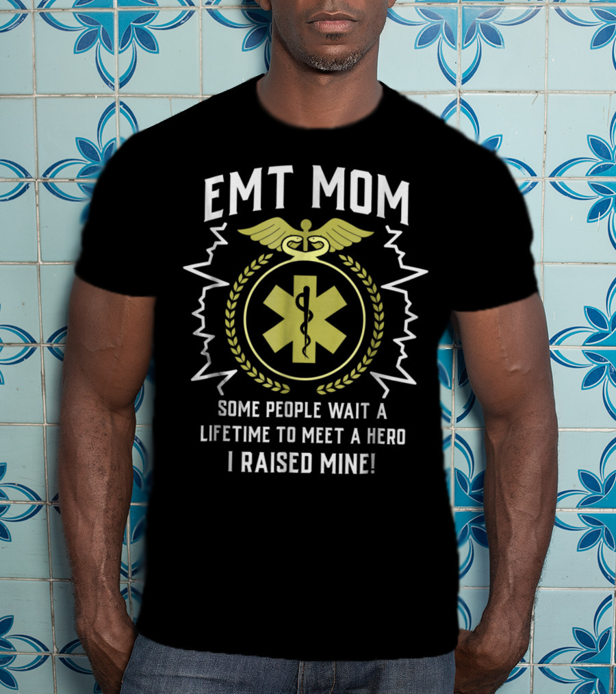 EMT Mom Some People Wait A Lifetime To Meet A Hero I Raised Mine T-Shirt