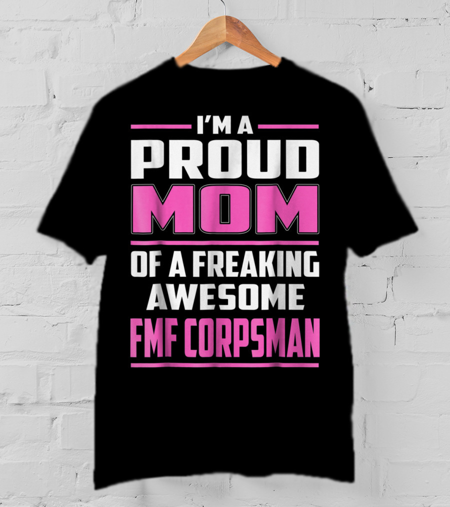 I'm A Proud Mom Of A Freaking Awesome FMF Corpsman T-Shirt