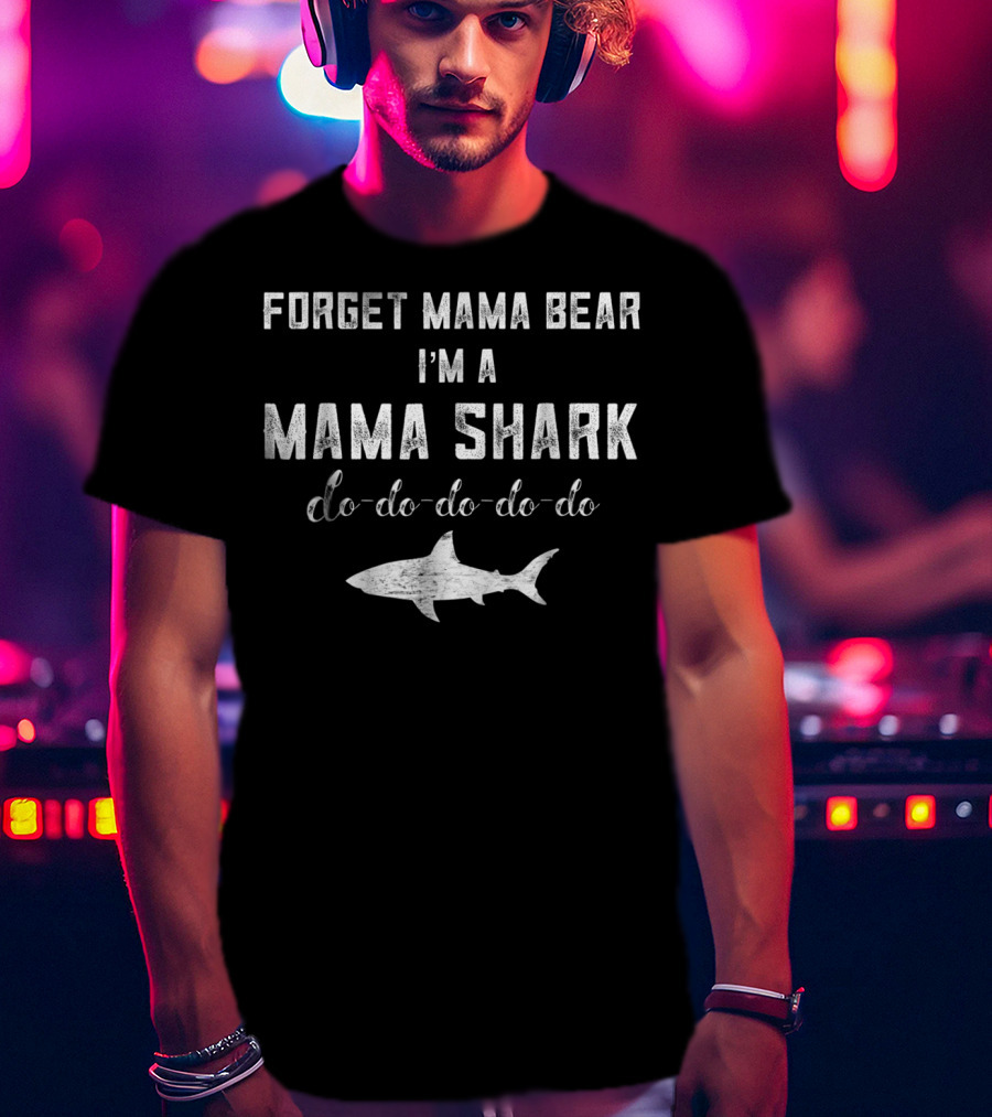 Forget Mama Bear I'm A Mama Shark Do-Do-Do-Do-Do Shark T-Shirt