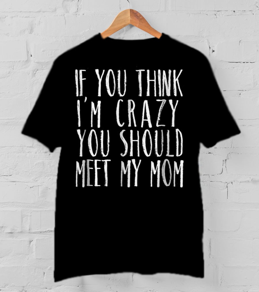 If You Think I'm Crazy You Should Meet My Mom Sarcasm Jokes Teen Preteen T-Shirt