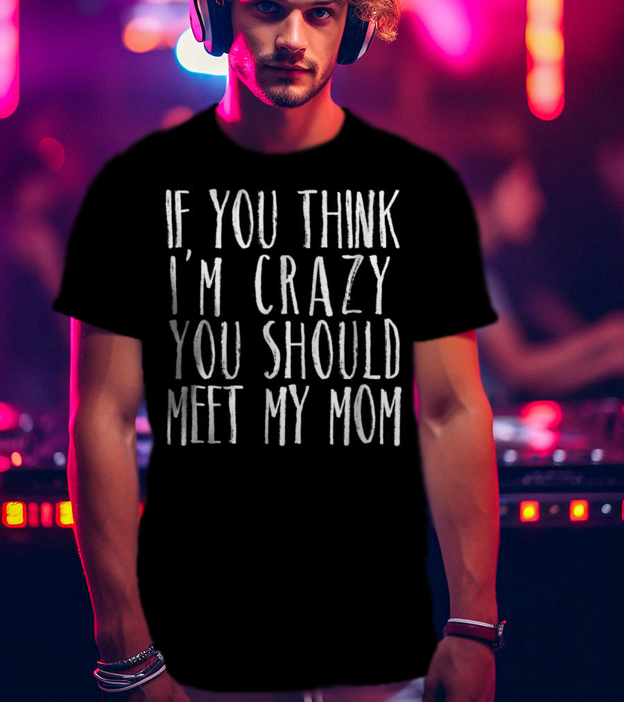 If You Think I'm Crazy You Should Meet My Mom Sarcasm Jokes Teen Preteen T-Shirt