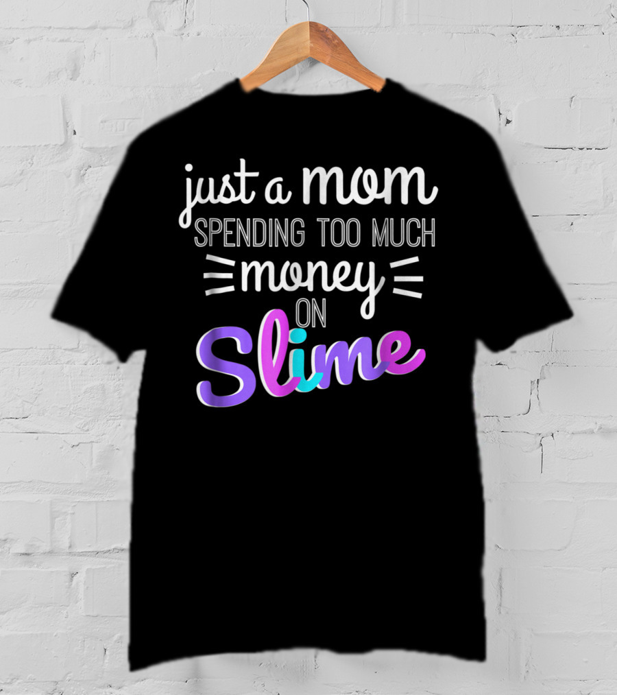 Just A Mom Spending Too Much Money On Slime T-Shirt