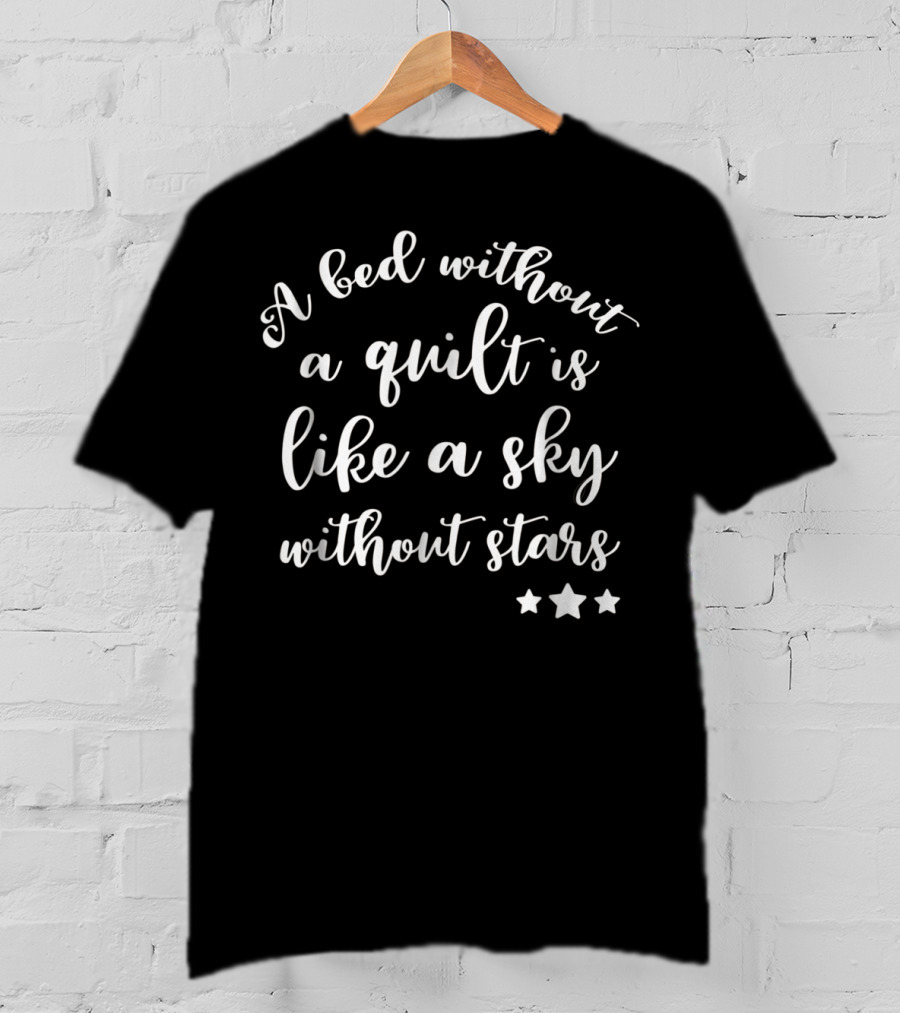 A Bed Without A Quilt Is Like A Sky Without Stars Funny Quilting Supplies Crafting Sewing Mom Grandma4 T-Shirt