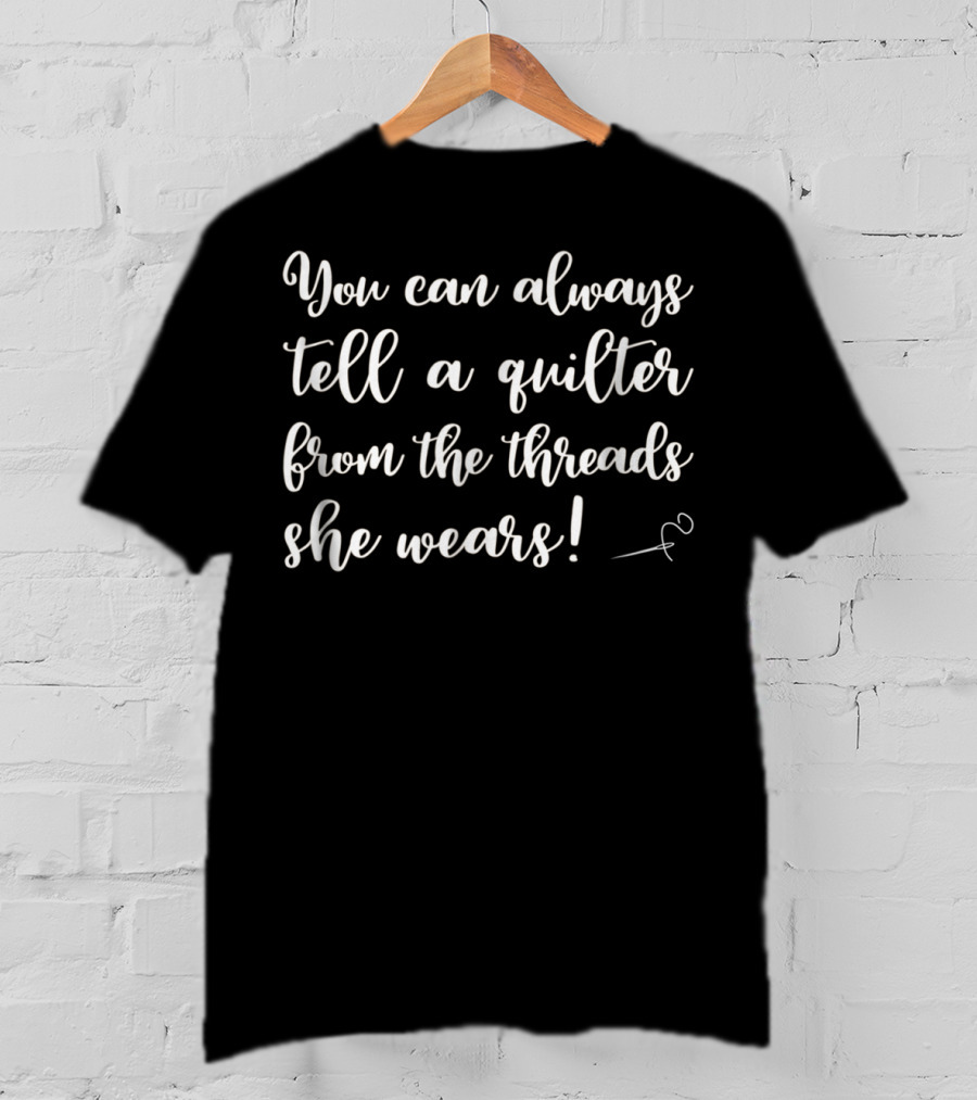 You Can Always Tell A Quilter From The Threads She Wears Funny Quilting Supplies Crafting Sewing Mom Grandma5 T-Shirt