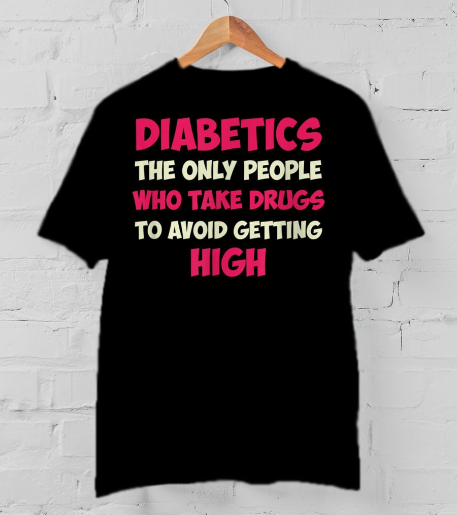 Diabetics The Only People Who Take Drugs To Avoid Getting High Type 1 Diabetes Funny T1D Diabetic T-Shirt
