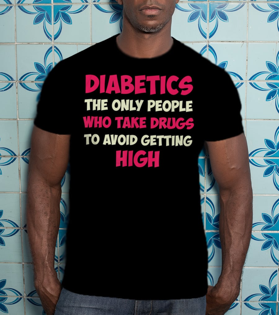 Diabetics The Only People Who Take Drugs To Avoid Getting High Type 1 Diabetes Funny T1D Diabetic T-Shirt