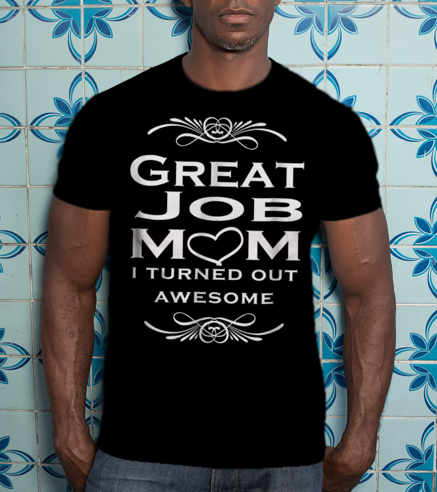 Great Job Mom Heart I Turned Out Awesome T-Shirt