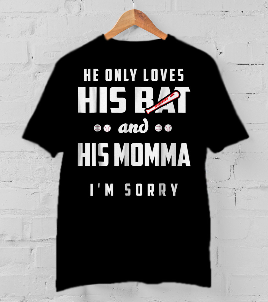 He Only Loves His Bat And His Momma I'm Sorry Baseball T-Shirt
