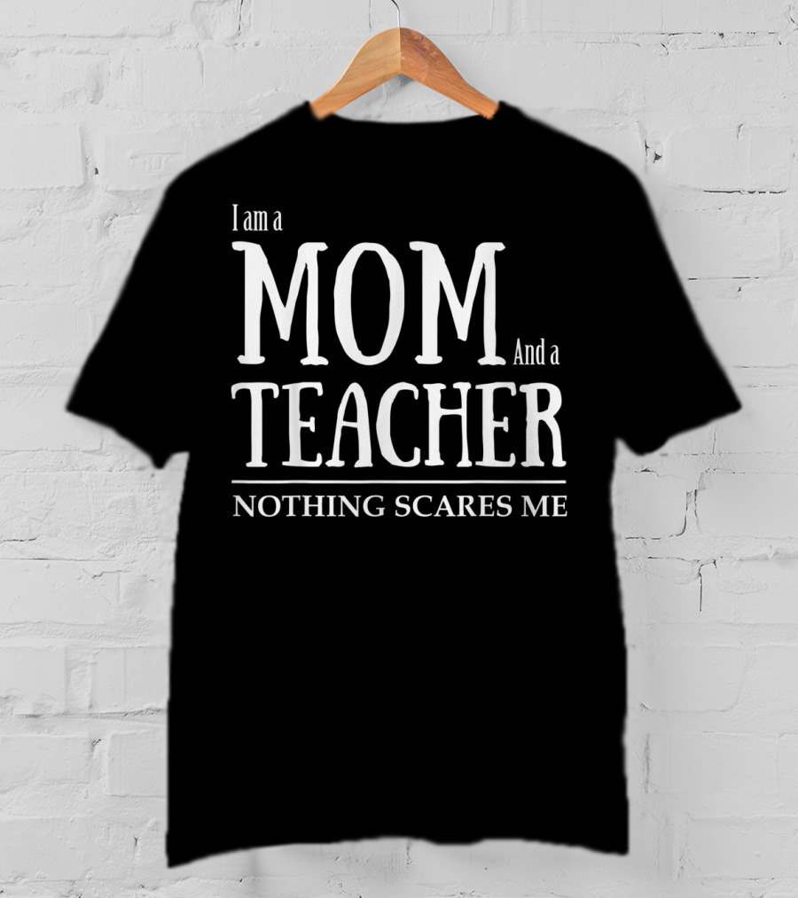 I Am A Mom And A Teacher Nothing Scares Me T-Shirt