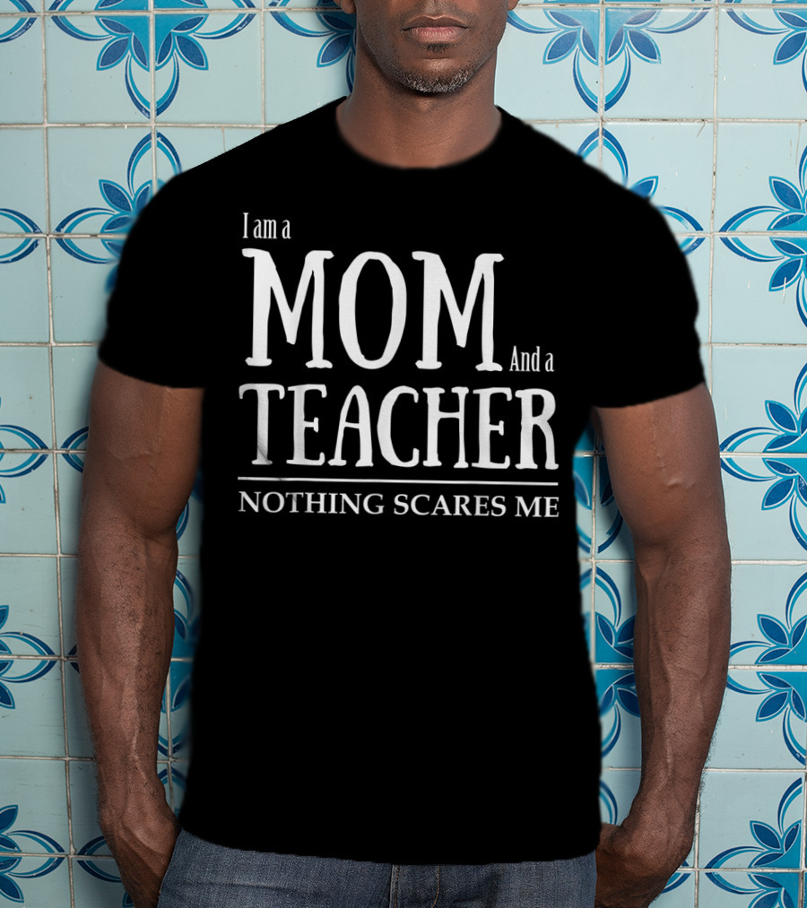 I Am A Mom And A Teacher Nothing Scares Me T-Shirt