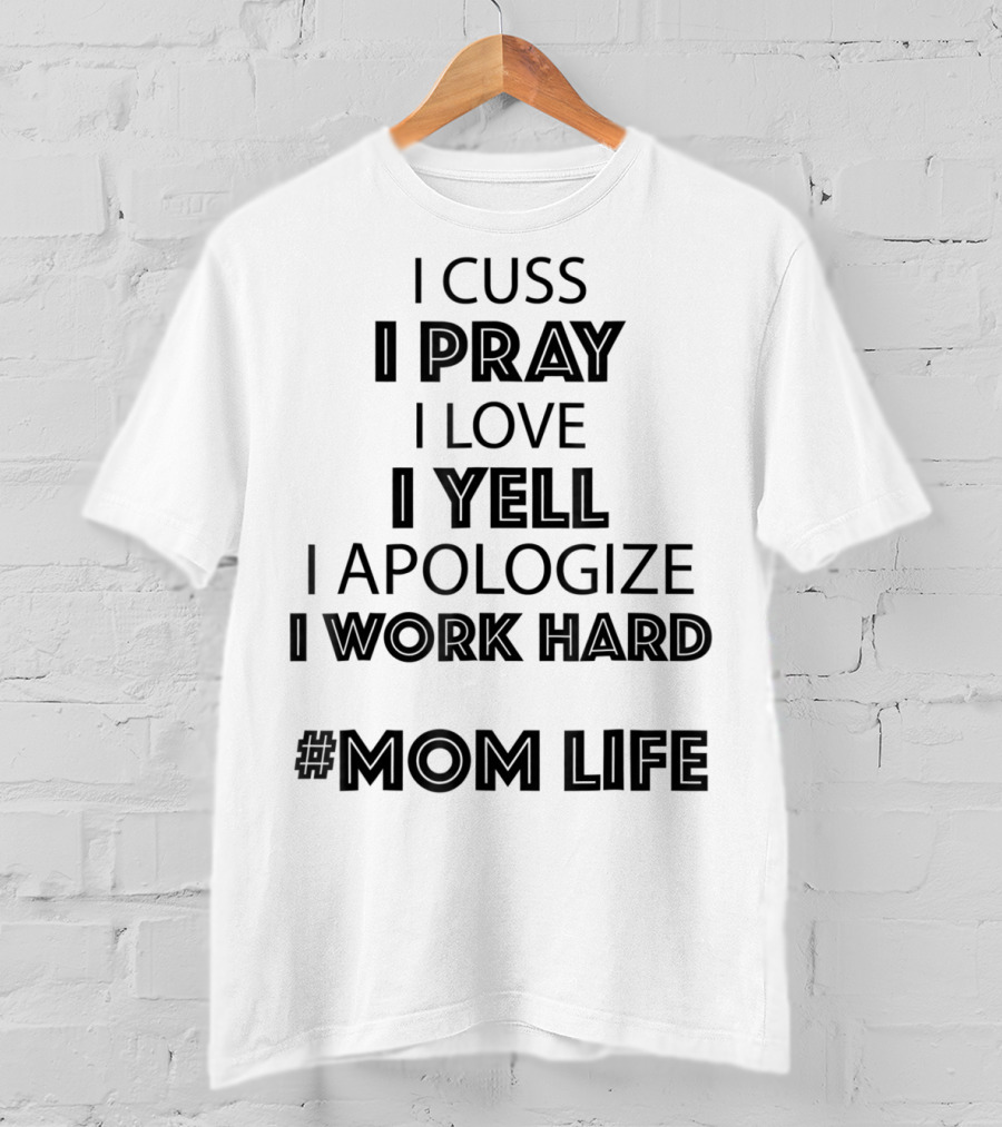 I Cuss I Pray I Love I Yell I Apologize I Work Hard #MomLife T-Shirt