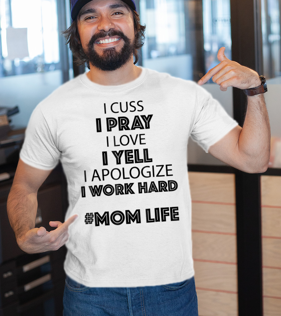 I Cuss I Pray I Love I Yell I Apologize I Work Hard #MomLife T-Shirt