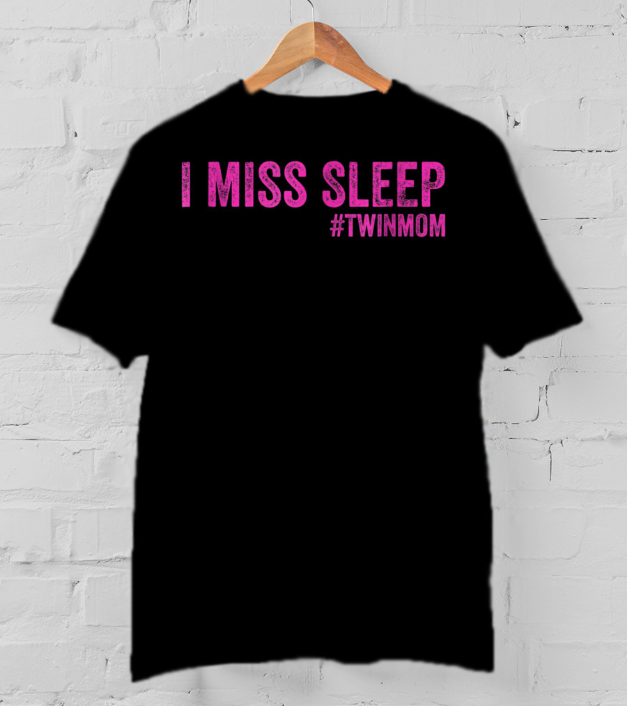 I Miss Sleep #TwinMom Funny Mother Of Twins T-Shirt
