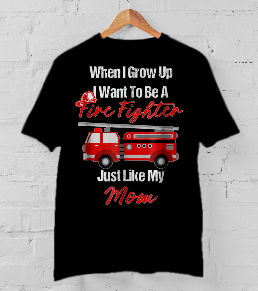 When I Grow Up I Want To Be A Fire Fighter Just Like My Mom T-Shirt