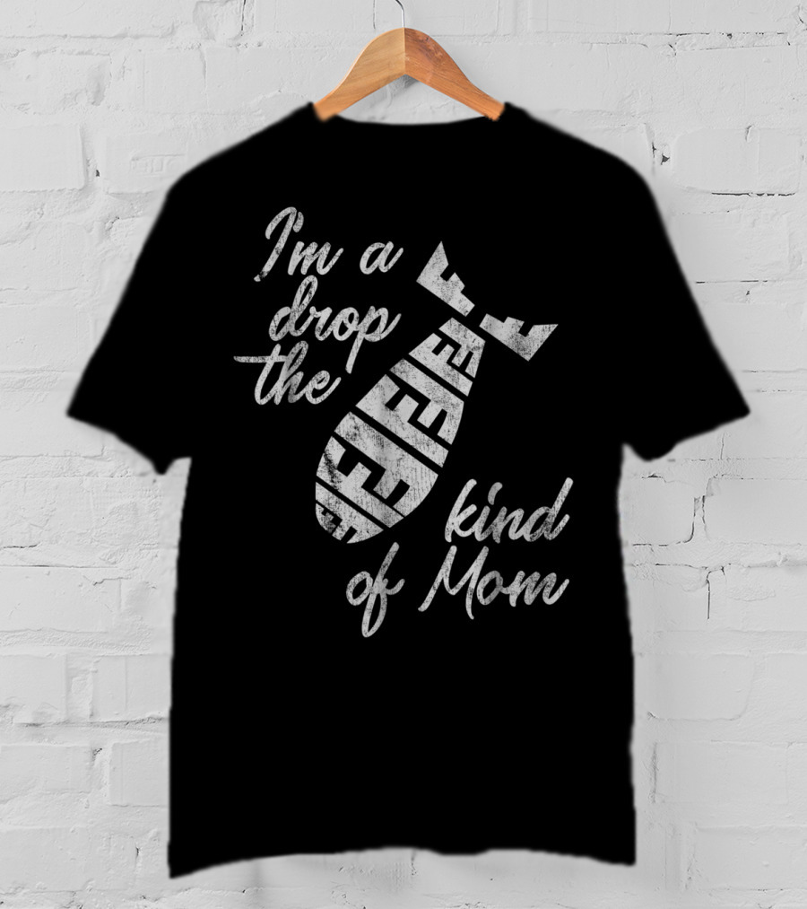 I'm A Drop The F-Bomb Kind Of Mom T-Shirt