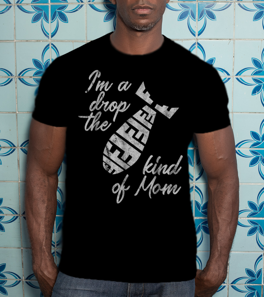 I'm A Drop The F-Bomb Kind Of Mom T-Shirt