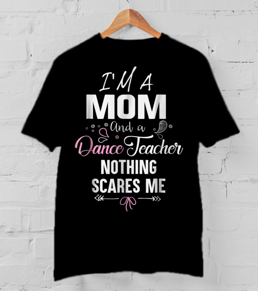 I'm A Mom And A Dance Teacher Nothing Scares Me T-Shirt