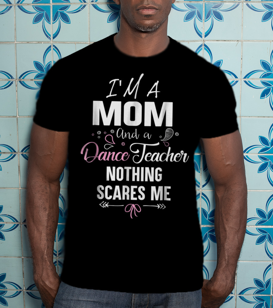 I'm A Mom And A Dance Teacher Nothing Scares Me T-Shirt