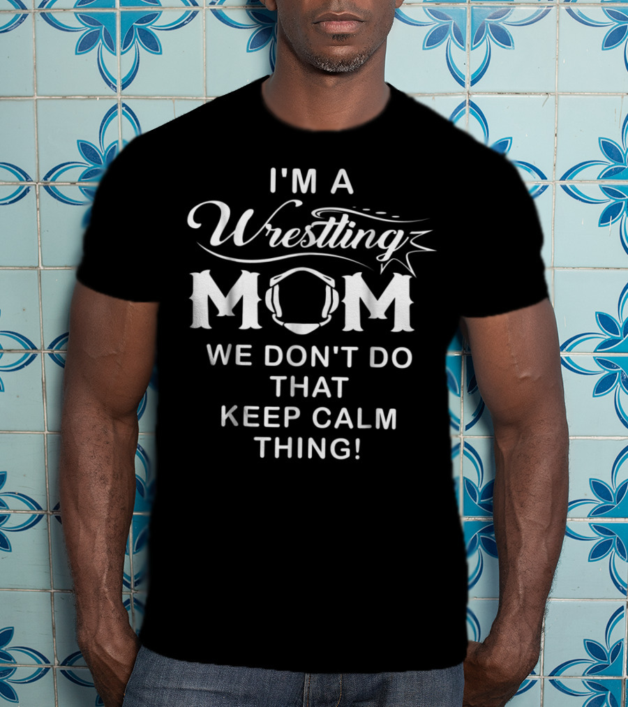 I'm A Wrestling Mom We Don't Do That Keep Calm Thing T-Shirt