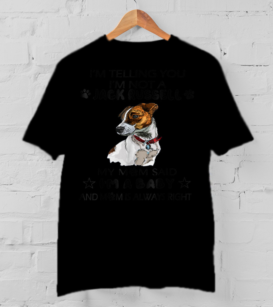 I'm Telling You I'm Not A Jack Russell My Mom Said I'm A Baby And Mom Is Always Right T-Shirt