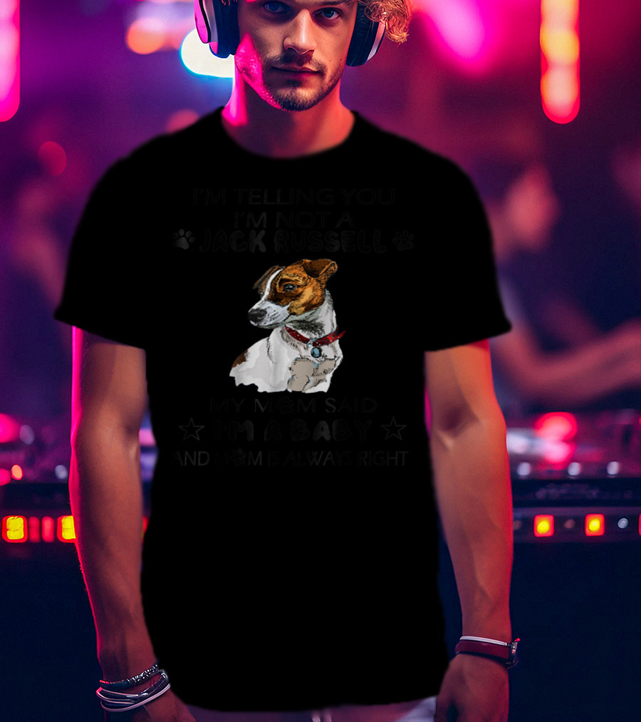 I'm Telling You I'm Not A Jack Russell My Mom Said I'm A Baby And Mom Is Always Right T-Shirt