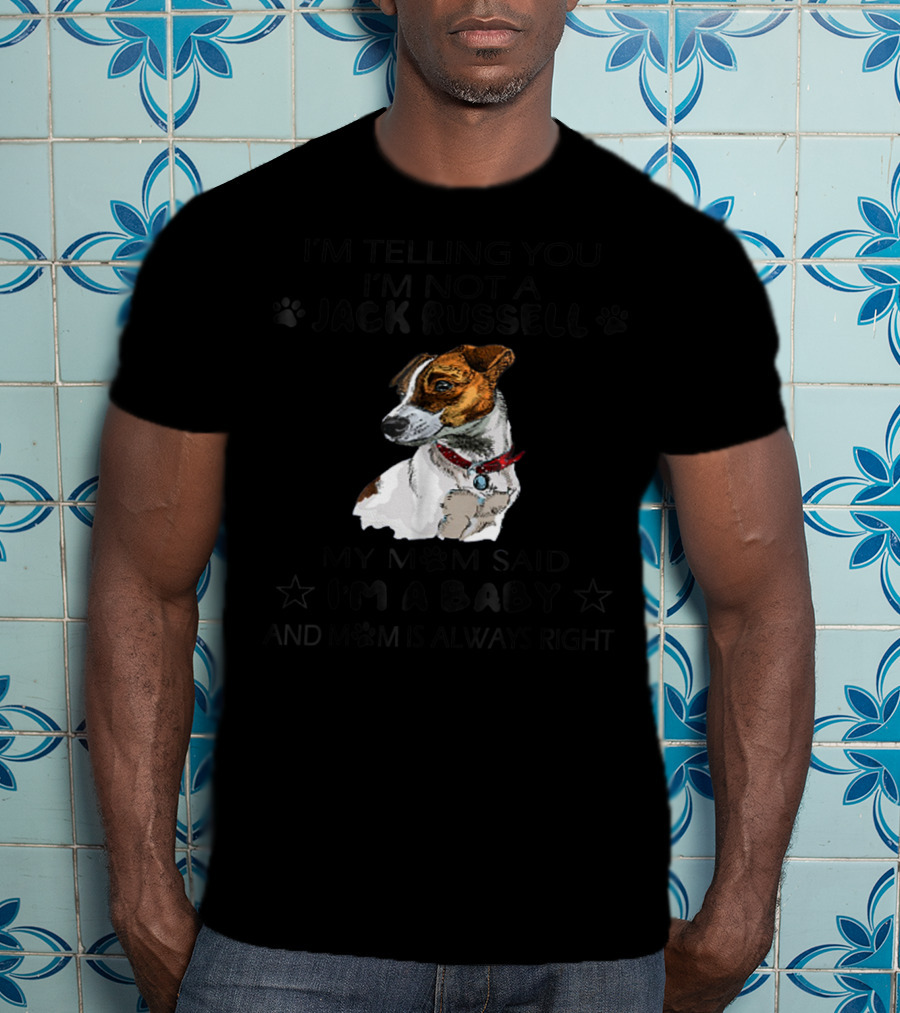 I'm Telling You I'm Not A Jack Russell My Mom Said I'm A Baby And Mom Is Always Right T-Shirt