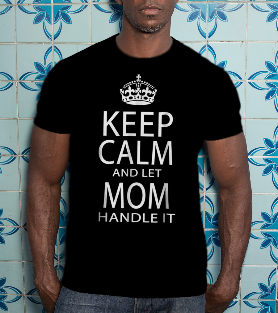 Keep Calm And Let Mom Handle It Iconic Crown Edition T-Shirt