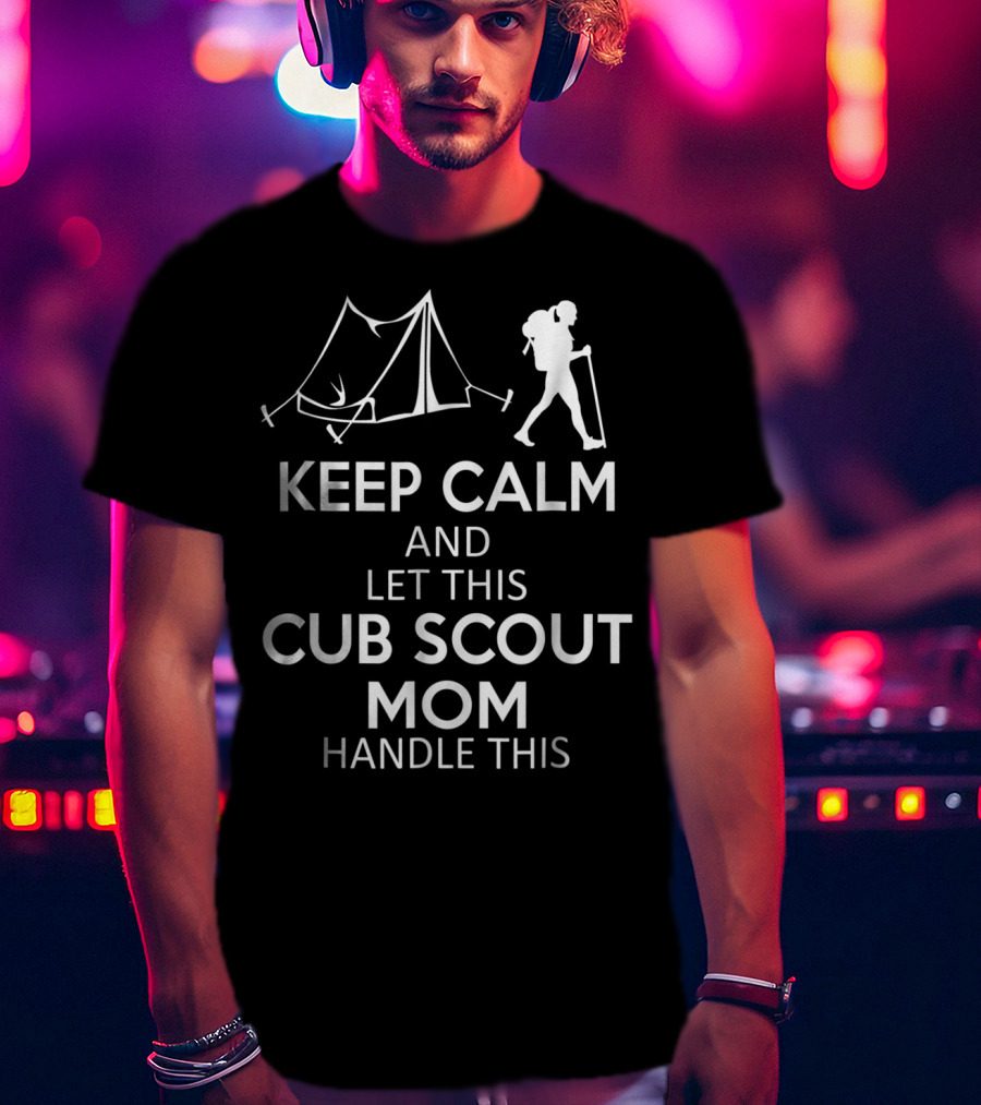 Keep Calm And Let This Cub Scout Mom Handle Camping And Hiking T-Shirt