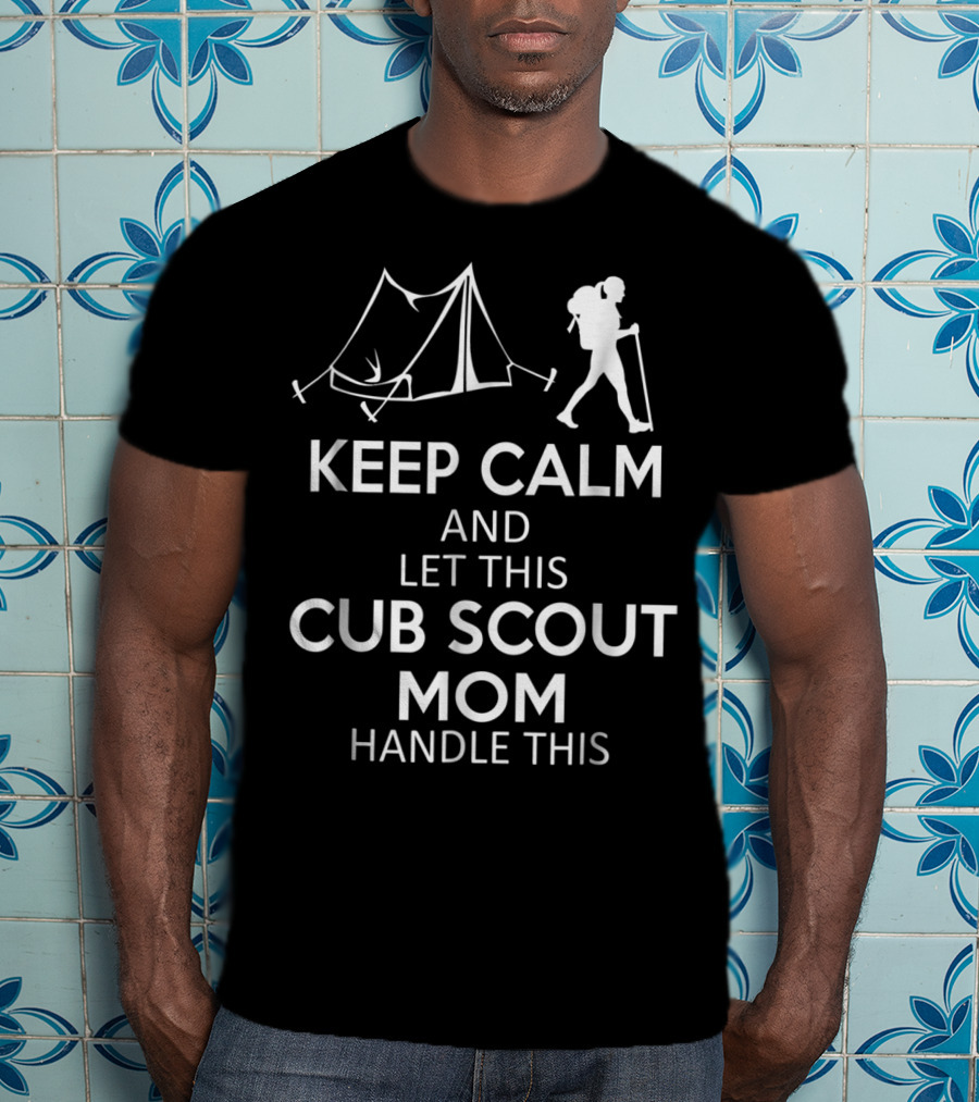 Keep Calm And Let This Cub Scout Mom Handle Camping And Hiking T-Shirt